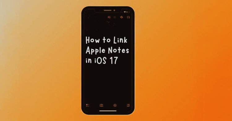 How to link Apple Notes app in iOS 17 ?